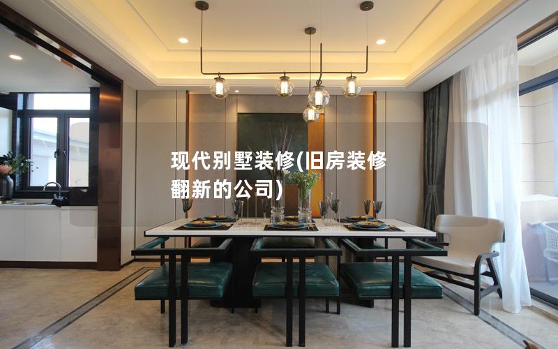 现代别墅装修(旧房装修 翻新的公司)