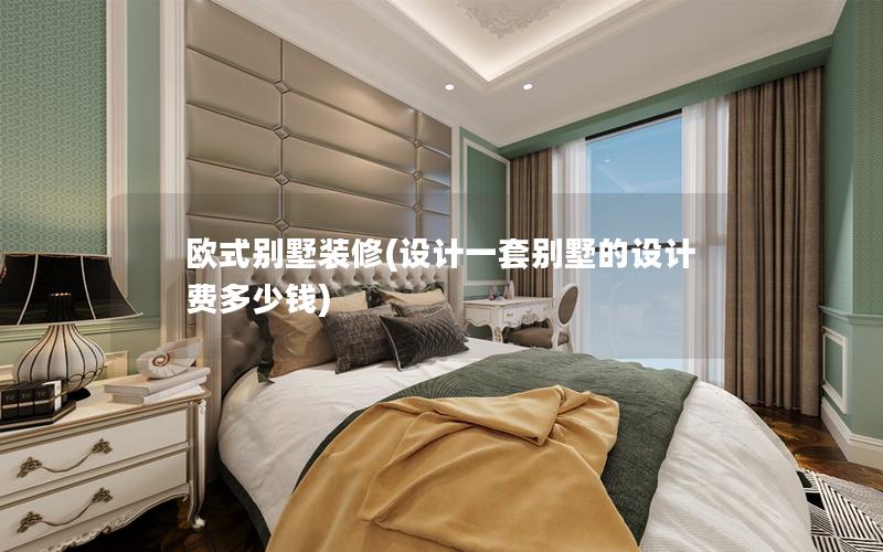 欧式别墅装修(设计一套别墅的设计费多少钱)